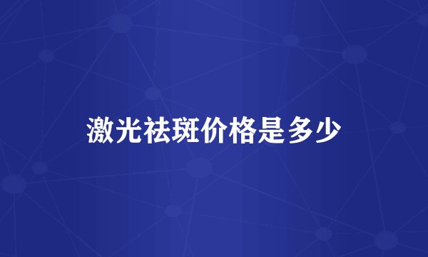 激光祛斑价格是多少