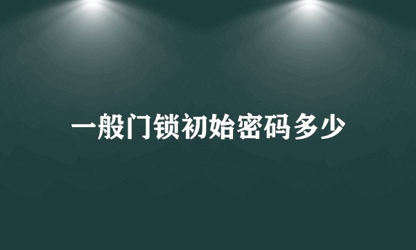 一般门锁初始密码多少