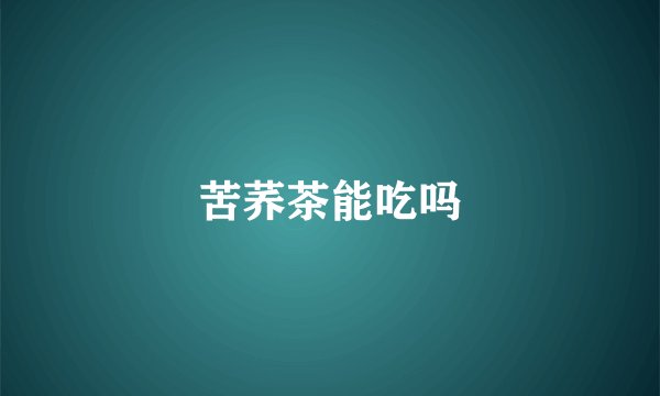 苦荞茶能吃吗