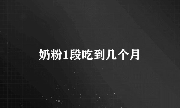 奶粉1段吃到几个月