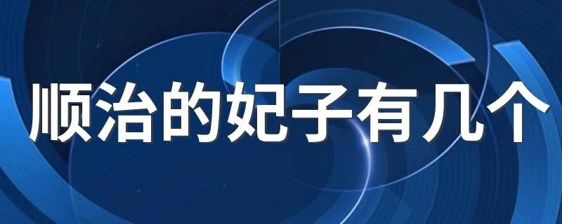顺治的妃子有几个 顺治的妃子简述