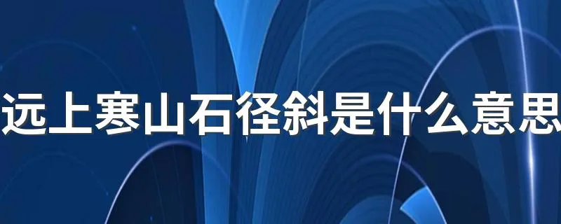 远上寒山石径斜是什么意思 这句诗的含义
