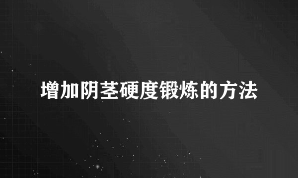 增加阴茎硬度锻炼的方法