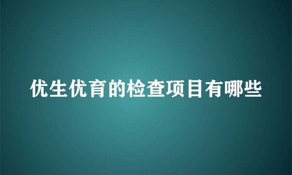 优生优育的检查项目有哪些