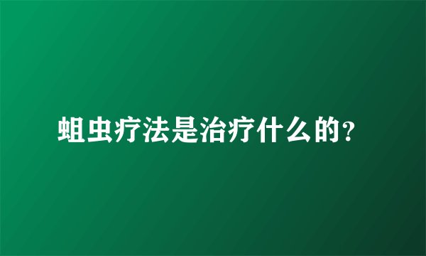 蛆虫疗法是治疗什么的？