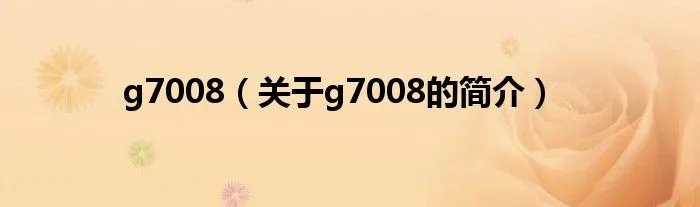 g7008（关于g7008的简介）