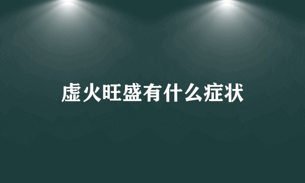 虚火旺盛有什么症状