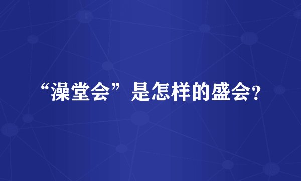 “澡堂会”是怎样的盛会？