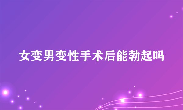 女变男变性手术后能勃起吗