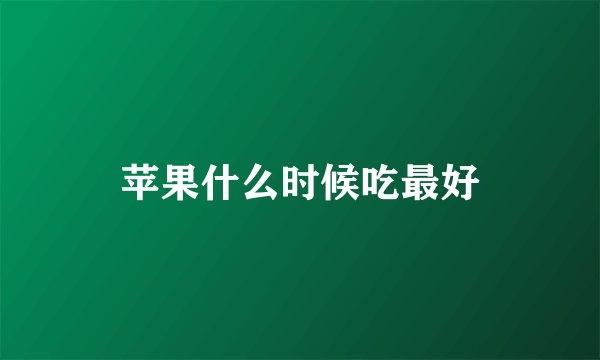 苹果什么时候吃最好