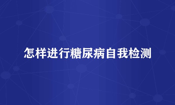 怎样进行糖尿病自我检测
