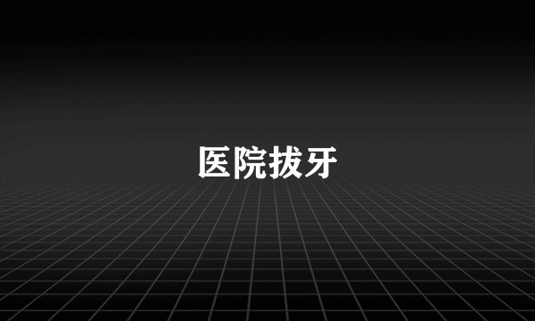 医院拔牙