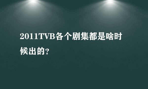 2011TVB各个剧集都是啥时候出的?