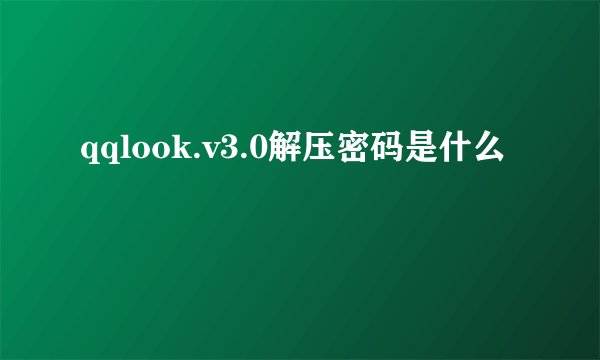 qqlook.v3.0解压密码是什么