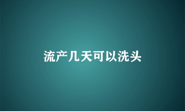 流产几天可以洗头