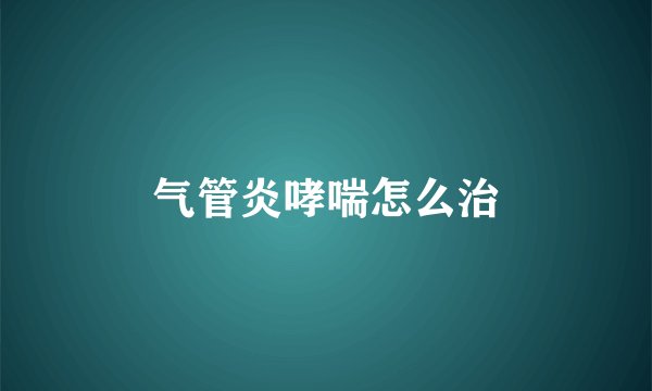 气管炎哮喘怎么治