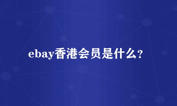 ebay香港会员是什么?
