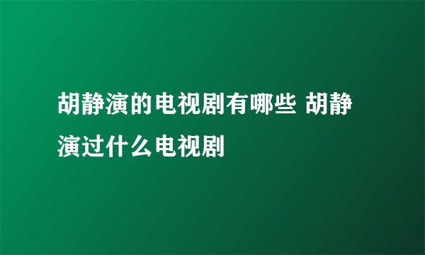胡静演的电视剧有哪些 胡静演过什么电视剧