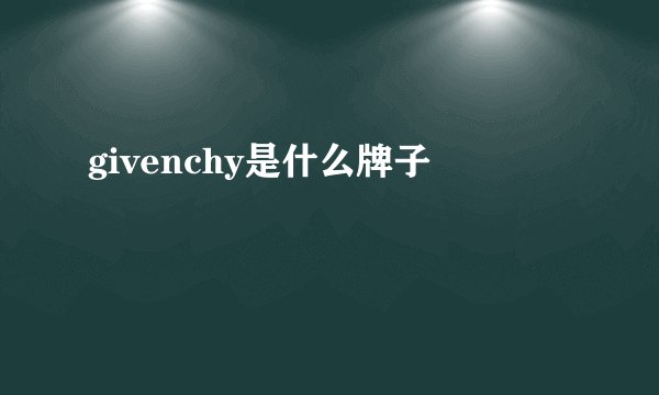 givenchy是什么牌子