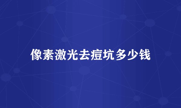 像素激光去痘坑多少钱