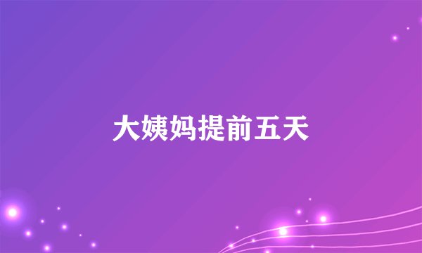 大姨妈提前五天