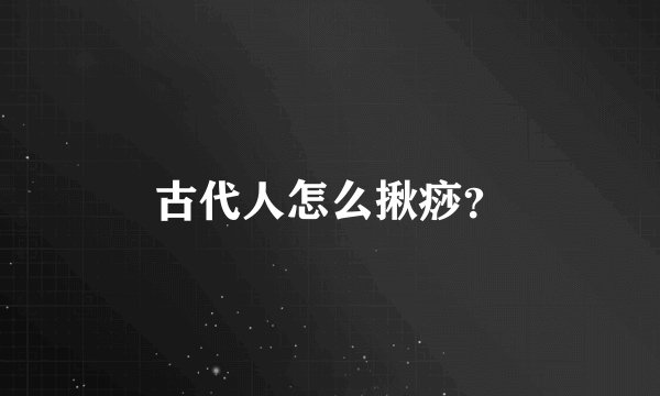 古代人怎么揪痧？