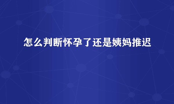 怎么判断怀孕了还是姨妈推迟