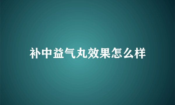 补中益气丸效果怎么样