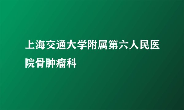 上海交通大学附属第六人民医院骨肿瘤科