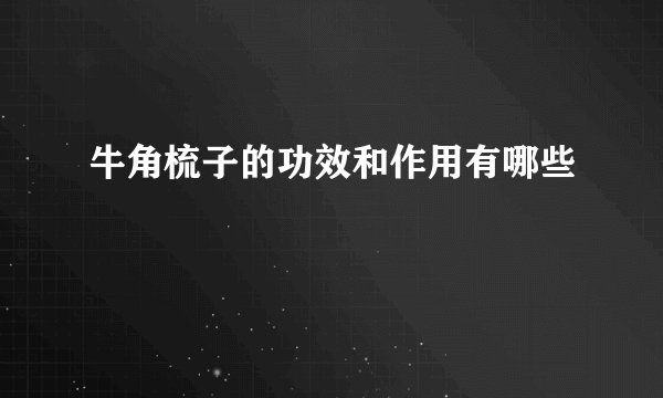 牛角梳子的功效和作用有哪些
