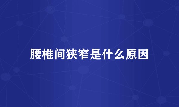 腰椎间狭窄是什么原因