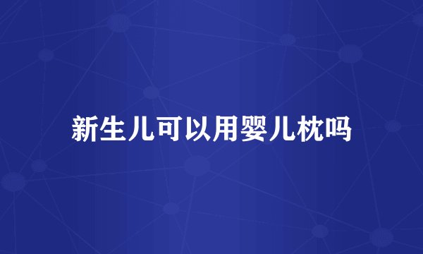 新生儿可以用婴儿枕吗