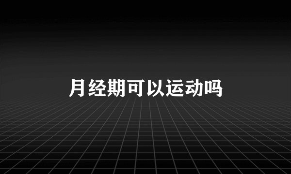 月经期可以运动吗