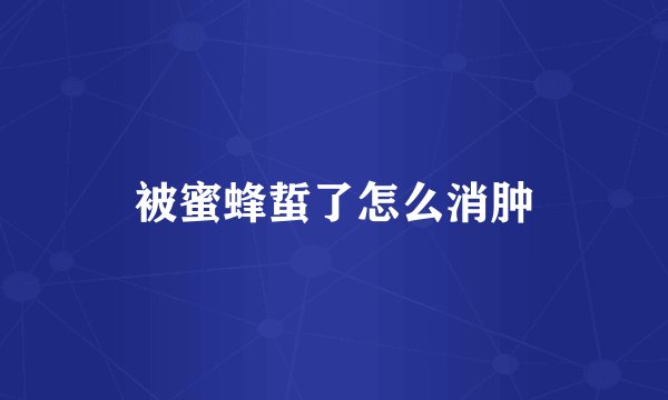 被蜜蜂蜇了怎么消肿