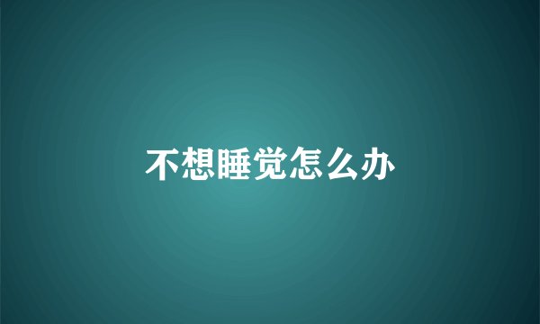 不想睡觉怎么办