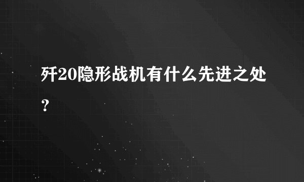歼20隐形战机有什么先进之处？