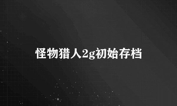 怪物猎人2g初始存档