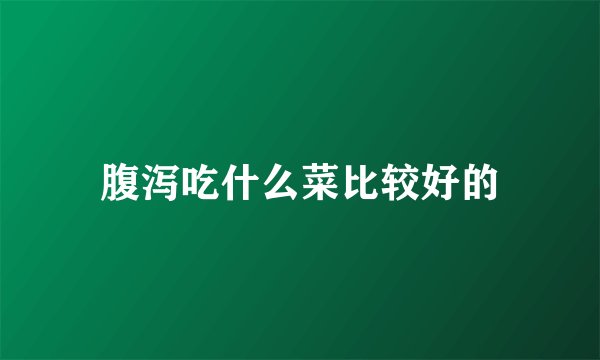 腹泻吃什么菜比较好的