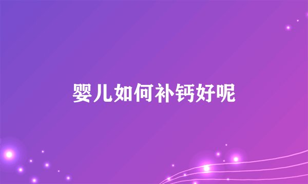 婴儿如何补钙好呢