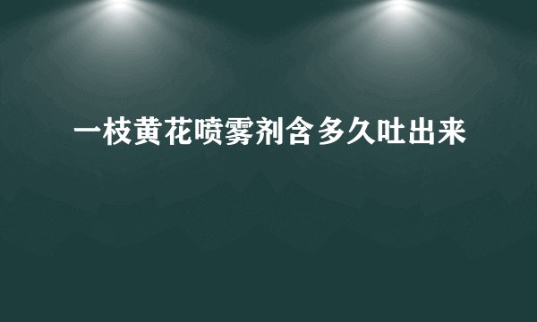 一枝黄花喷雾剂含多久吐出来