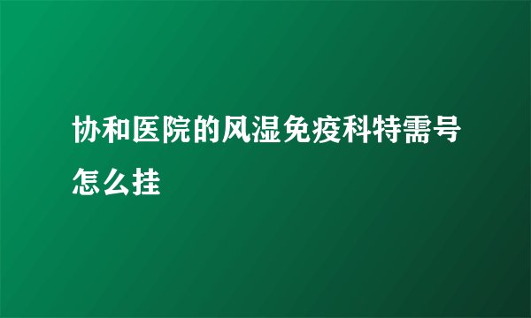 协和医院的风湿免疫科特需号怎么挂