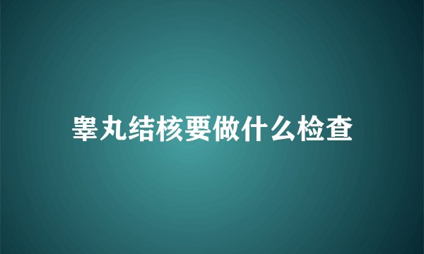 睾丸结核要做什么检查