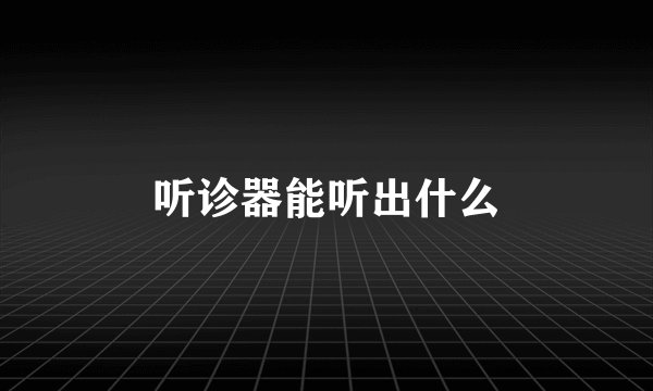 听诊器能听出什么