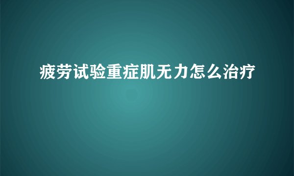 疲劳试验重症肌无力怎么治疗