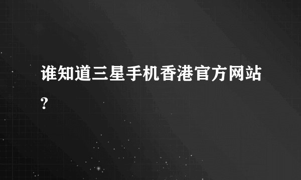 谁知道三星手机香港官方网站?