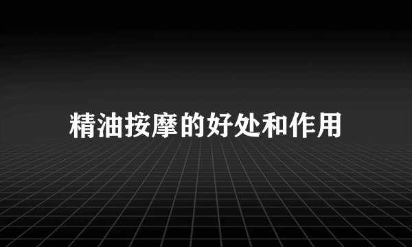 精油按摩的好处和作用