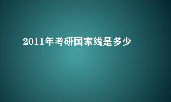 2011年考研国家线是多少