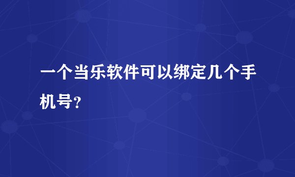 一个当乐软件可以绑定几个手机号?