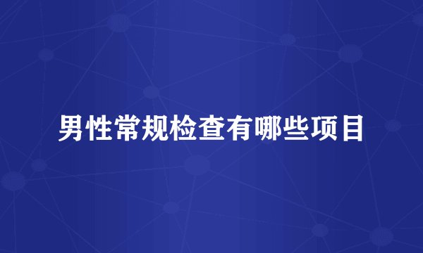 男性常规检查有哪些项目
