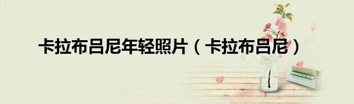 卡拉布吕尼年轻照片（卡拉布吕尼）